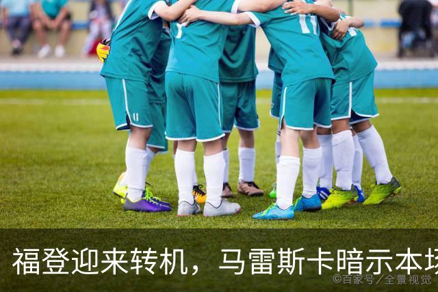 福登迎来转机，马雷斯卡暗示本场有望首发